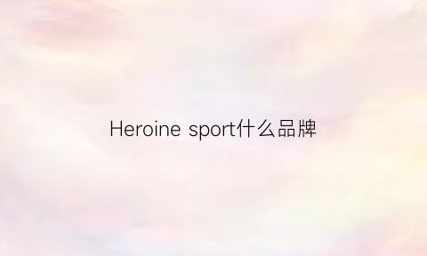 Heroinesport什么品牌(herooder是什么品牌)